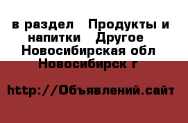  в раздел : Продукты и напитки » Другое . Новосибирская обл.,Новосибирск г.